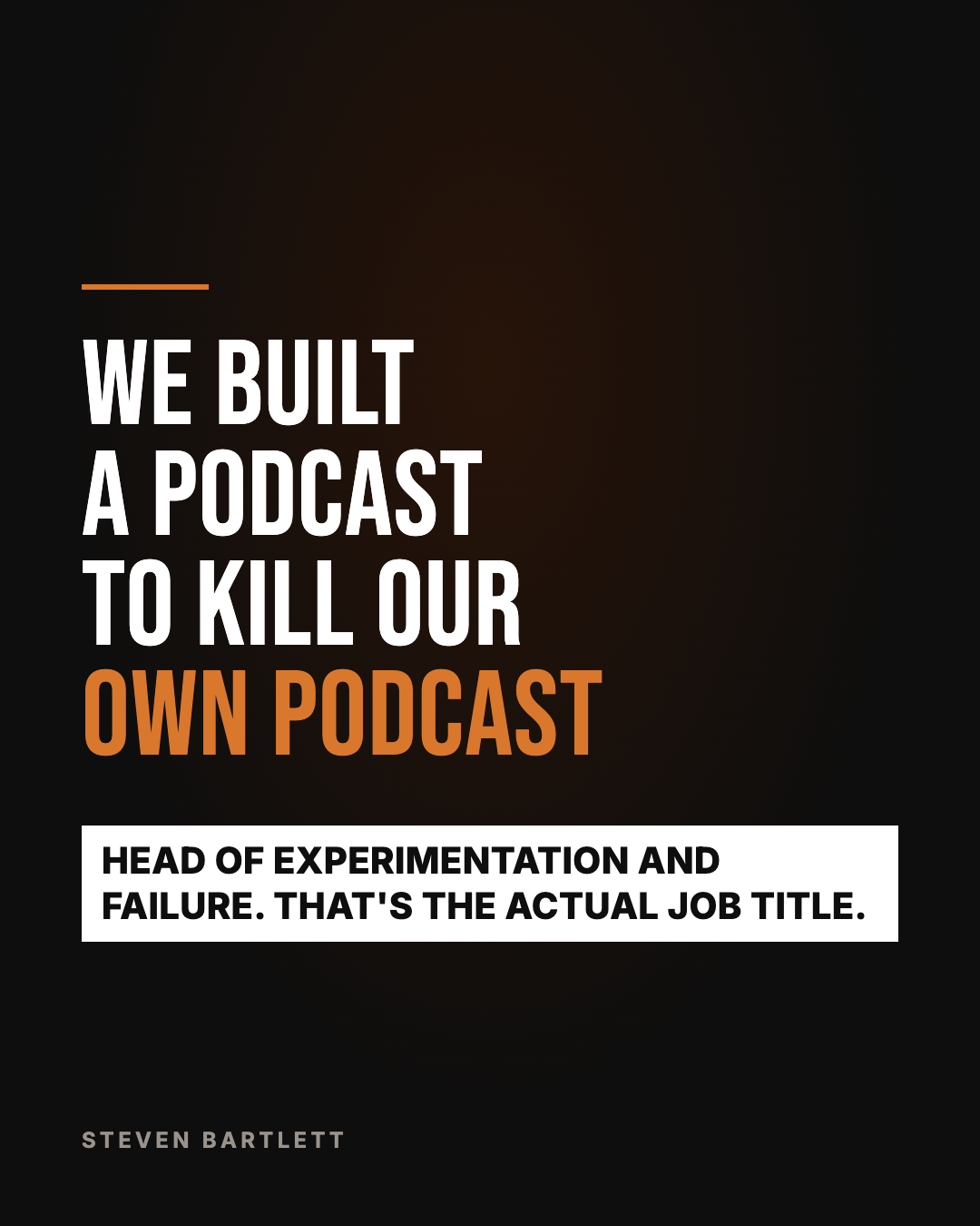 Black image, condensed capitals: We built a podcast to kill our own podcast. White strip: head of experimentation and failure, that's the actual job title.